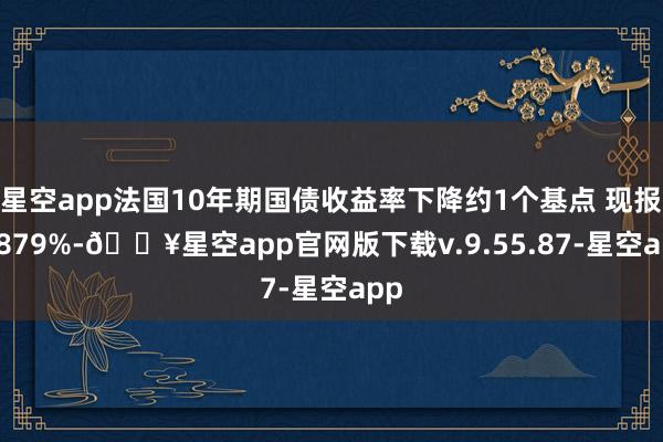 星空app法国10年期国债收益率下降约1个基点 现报2.879%-🔥星空app官网版下载v.9.55.87-星空app