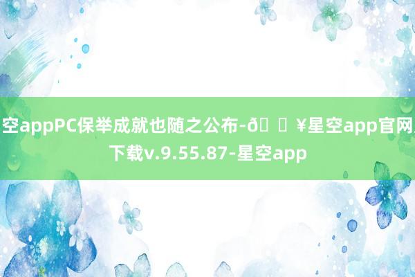 星空appPC保举成就也随之公布-🔥星空app官网版下载v.9.55.87-星空app