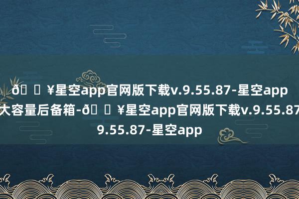 🔥星空app官网版下载v.9.55.87-星空app领有553L大容量后备箱-🔥星空app官网版下载v.9.55.87-星空app