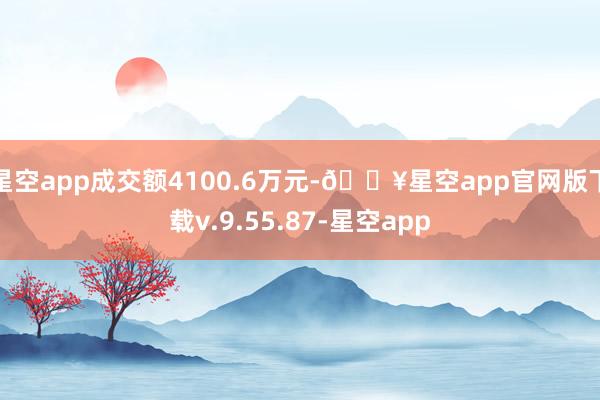 星空app成交额4100.6万元-🔥星空app官网版下载v.9.55.87-星空app