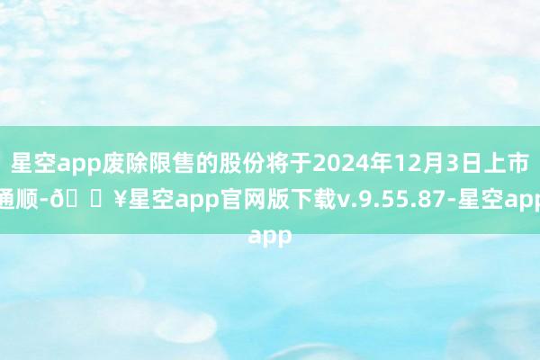 星空app废除限售的股份将于2024年12月3日上市通顺-🔥星空app官网版下载v.9.55.87-星空app