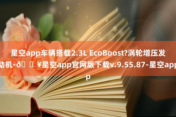 星空app车辆搭载2.3L EcoBoost?涡轮增压发动机-🔥星空app官网版下载v.9.55.87-星空app