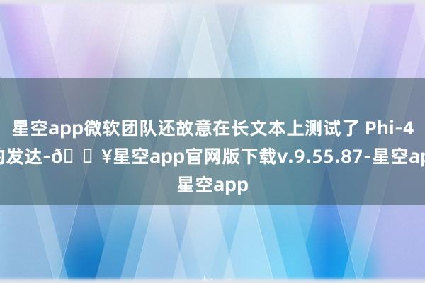 星空app微软团队还故意在长文本上测试了 Phi-4 的发达-🔥星空app官网版下载v.9.55.87-星空app