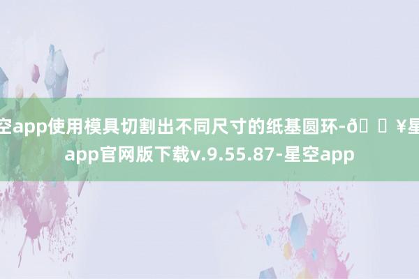 星空app使用模具切割出不同尺寸的纸基圆环-🔥星空app官网版下载v.9.55.87-星空app