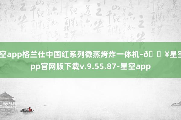 星空app格兰仕中国红系列微蒸烤炸一体机-🔥星空app官网版下载v.9.55.87-星空app