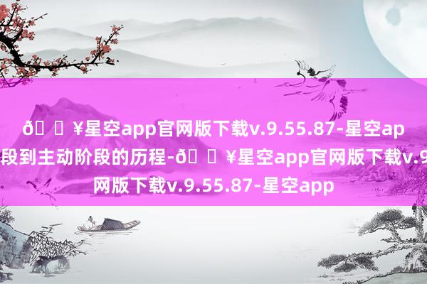 🔥星空app官网版下载v.9.55.87-星空app阅历了从被迫阶段到主动阶段的历程-🔥星空app官网版下载v.9.55.87-星空app