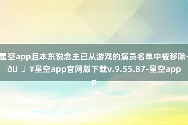 星空app且本东说念主已从游戏的演员名单中被移除-🔥星空app官网版下载v.9.55.87-星空app