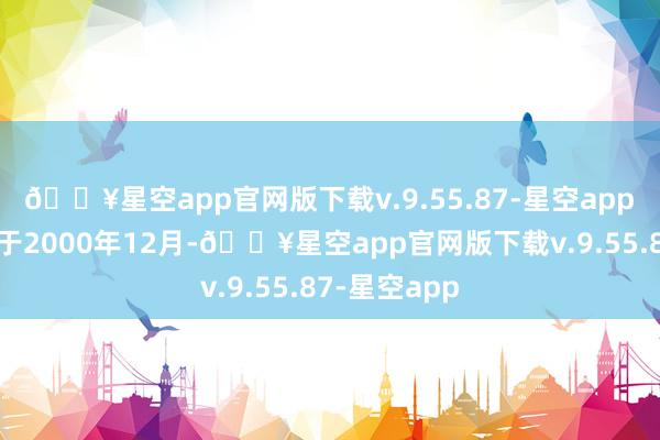 🔥星空app官网版下载v.9.55.87-星空app　　该公司确立于2000年12月-🔥星空app官网版下载v.9.55.87-星空app