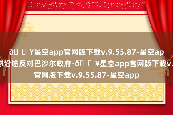 🔥星空app官网版下载v.9.55.87-星空app只不外当时辰全球沿途反对巴沙尔政府-🔥星空app官网版下载v.9.55.87-星空app