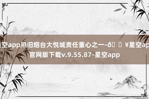 星空app照旧烟台大悦城责任重心之一-🔥星空app官网版下载v.9.55.87-星空app