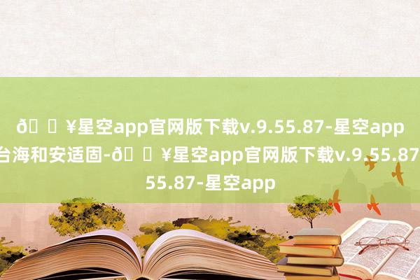 🔥星空app官网版下载v.9.55.87-星空app严重闭塞台海和安适固-🔥星空app官网版下载v.9.55.87-星空app