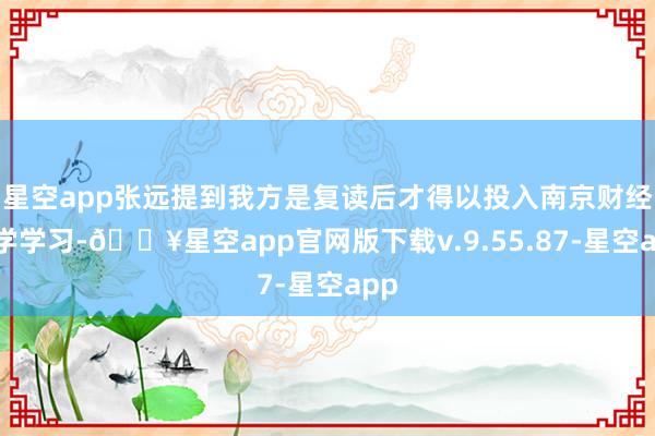 星空app张远提到我方是复读后才得以投入南京财经大学学习-🔥星空app官网版下载v.9.55.87-星空app