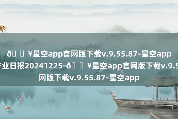 🔥星空app官网版下载v.9.55.87-星空app瑞达期货塑料产业日报20241225-🔥星空app官网版下载v.9.55.87-星空app