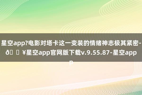 星空app?电影对塔卡这一变装的情绪神志极其紧密-🔥星空app官网版下载v.9.55.87-星空app