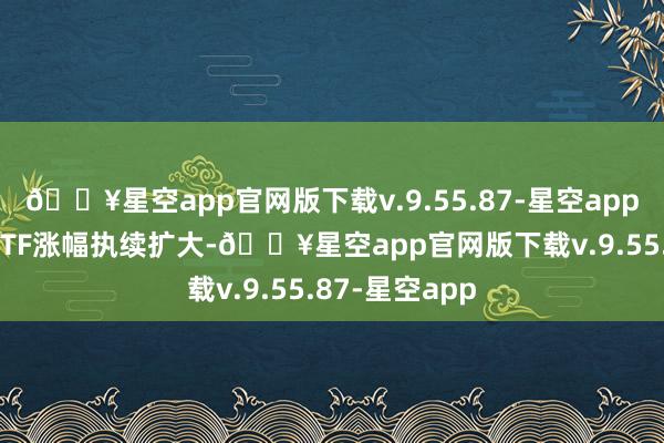 🔥星空app官网版下载v.9.55.87-星空app30年期国债ETF涨幅执续扩大-🔥星空app官网版下载v.9.55.87-星空app