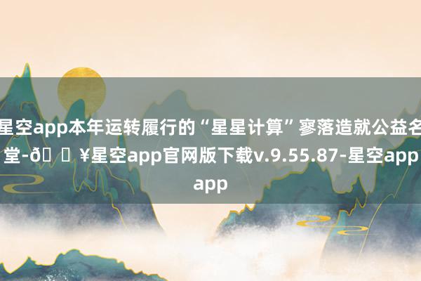 星空app本年运转履行的“星星计算”寥落造就公益名堂-🔥星空app官网版下载v.9.55.87-星空app