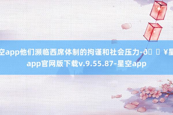 星空app他们濒临西席体制的拘谨和社会压力-🔥星空app官网版下载v.9.55.87-星空app