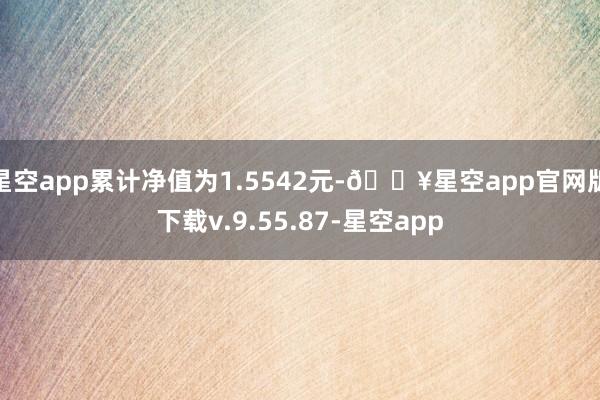 星空app累计净值为1.5542元-🔥星空app官网版下载v.9.55.87-星空app