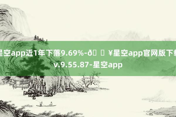 星空app近1年下落9.69%-🔥星空app官网版下载v.9.55.87-星空app